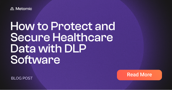 Data Loss Prevention for Healthcare: How to Protect and Secure Healthcare Data with DLP Software