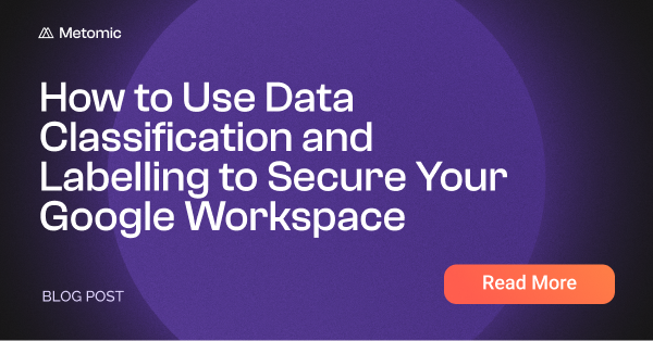 How to Use Data Classification and Labelling to Secure Your Google Workspace