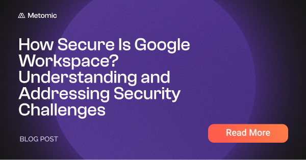 How Secure Is Google Workspace? Understanding & Preventing Google Workspace Security Risks