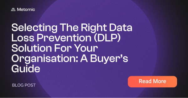 Selecting The Right Data Loss Prevention (DLP) Solution For Your Organisation: A Buyer’s Guide