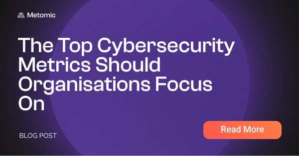 The Top Cybersecurity Metrics Should Organisations Focus On