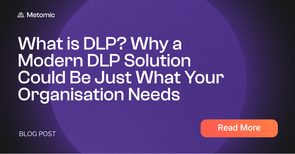 What is DLP? Why a Modern DLP Solution Could Be Just What Your Organisation Needs